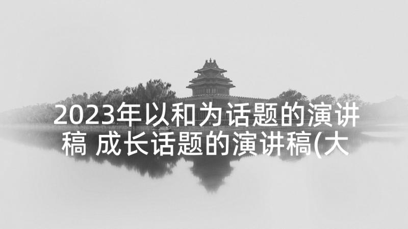 2023年以和为话题的演讲稿 成长话题的演讲稿(大全7篇)