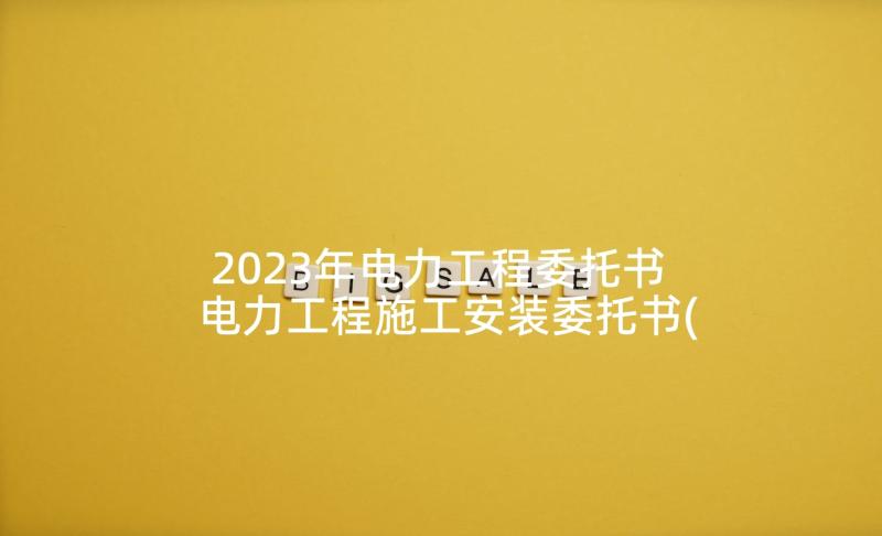 2023年电力工程委托书 电力工程施工安装委托书(精选5篇)