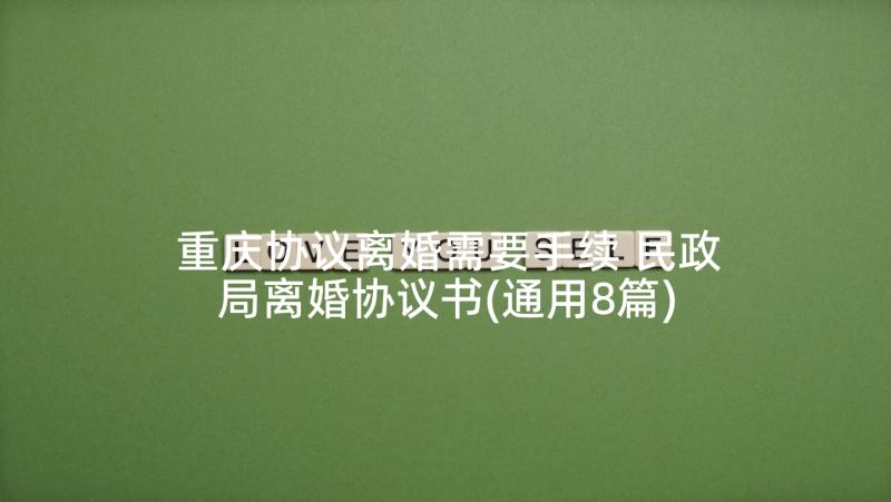重庆协议离婚需要手续 民政局离婚协议书(通用8篇)