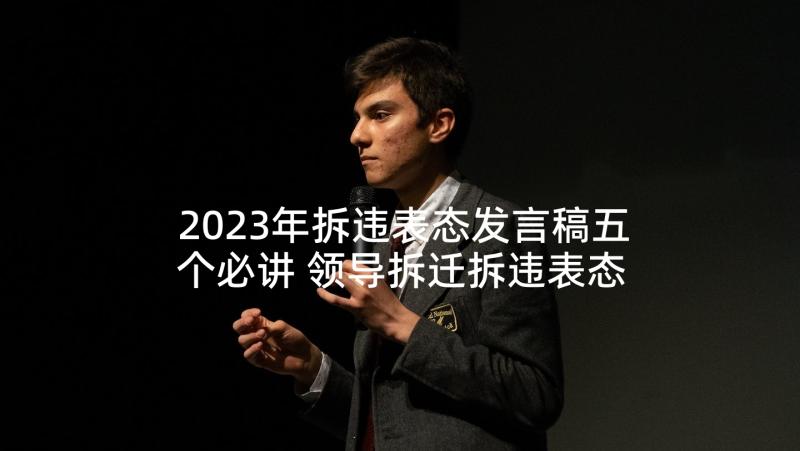 2023年拆违表态发言稿五个必讲 领导拆迁拆违表态性发言稿(实用5篇)