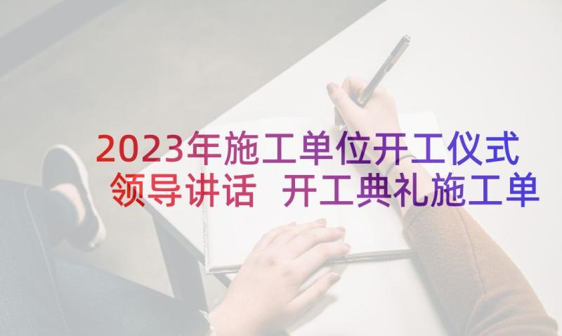 2023年施工单位开工仪式领导讲话 开工典礼施工单位致辞(模板5篇)