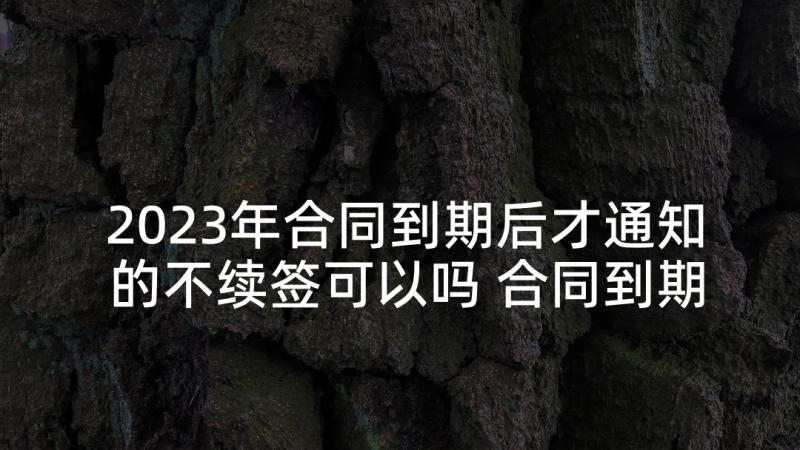 2023年合同到期后才通知的不续签可以吗 合同到期公司不续签通知书(优质5篇)