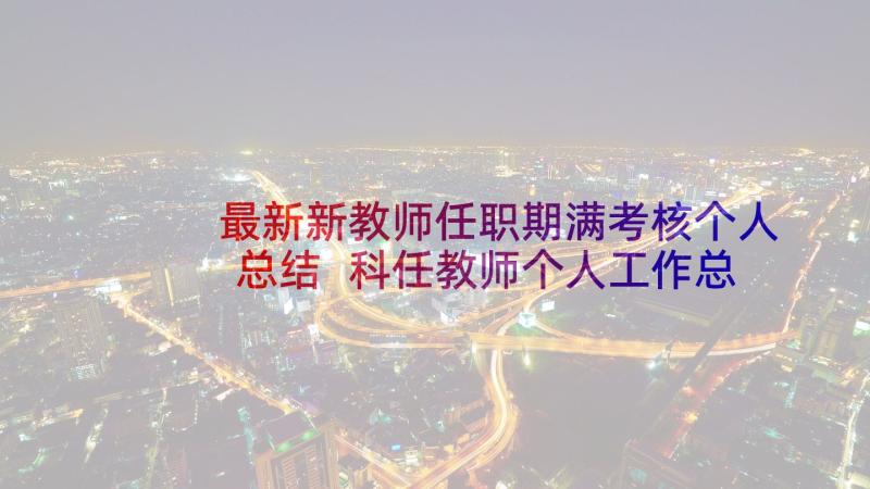 最新新教师任职期满考核个人总结 科任教师个人工作总结(汇总8篇)