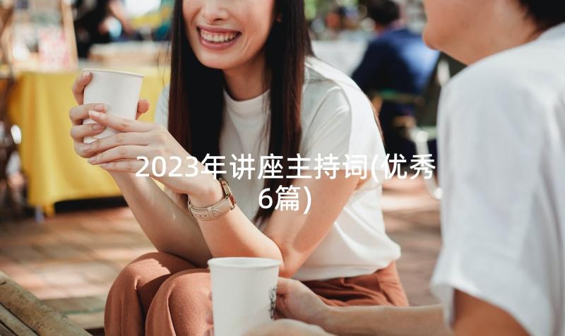 2023年讲座主持词(优秀6篇)