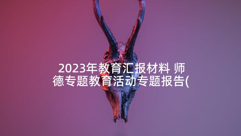 2023年教育汇报材料 师德专题教育活动专题报告(优质5篇)