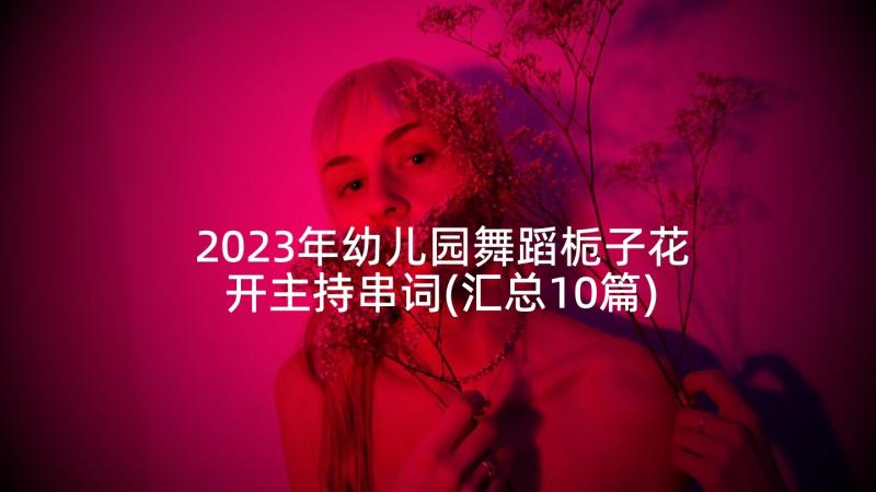 2023年幼儿园舞蹈栀子花开主持串词(汇总10篇)