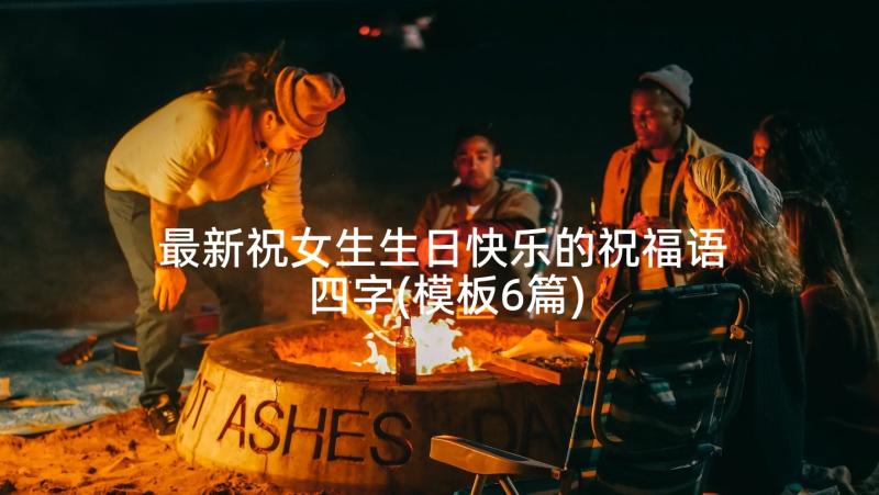 最新祝女生生日快乐的祝福语四字(模板6篇)