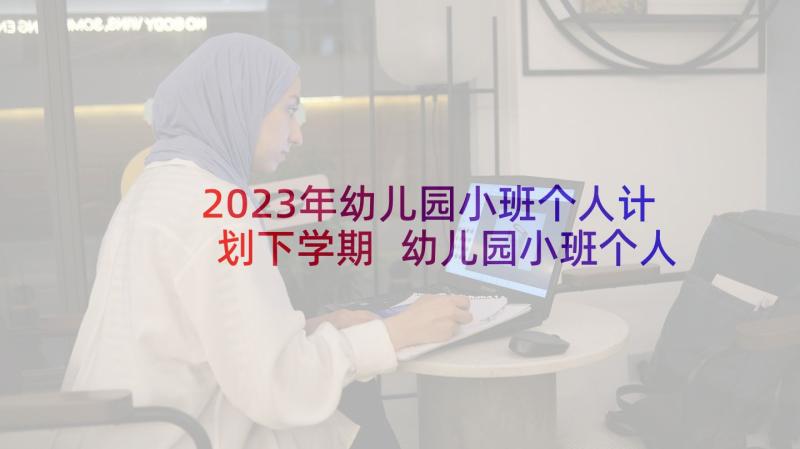 2023年幼儿园小班个人计划下学期 幼儿园小班个人计划二(实用9篇)