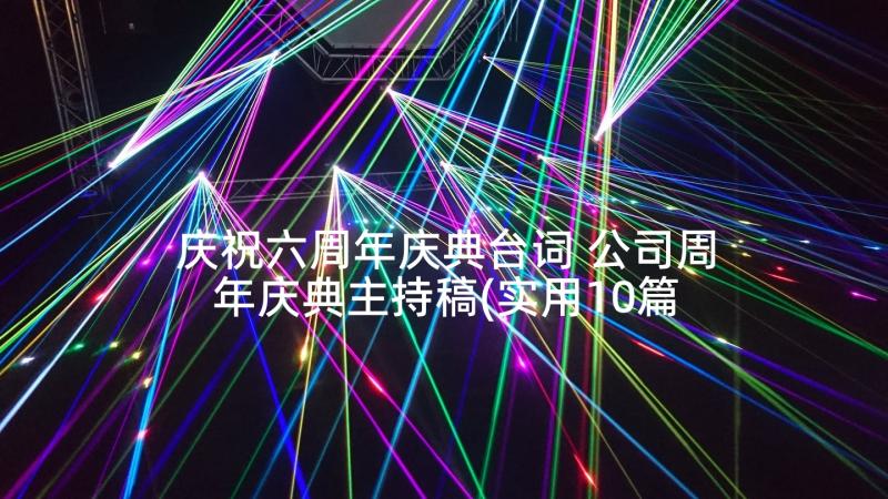 庆祝六周年庆典台词 公司周年庆典主持稿(实用10篇)