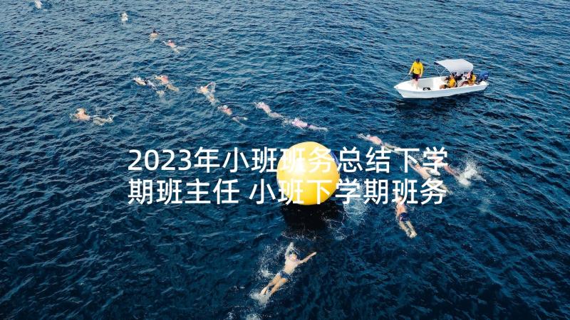 2023年小班班务总结下学期班主任 小班下学期班务总结(通用6篇)