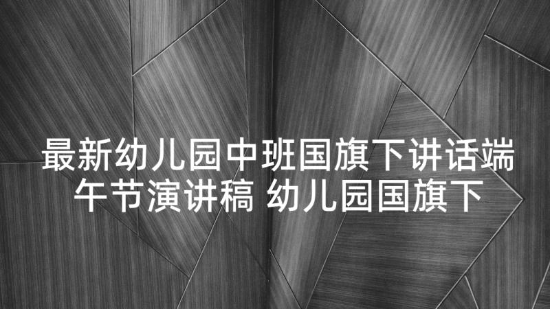 最新幼儿园中班国旗下讲话端午节演讲稿 幼儿园国旗下讲话(实用10篇)