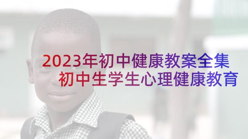 2023年初中健康教案全集 初中生学生心理健康教育教案(实用6篇)