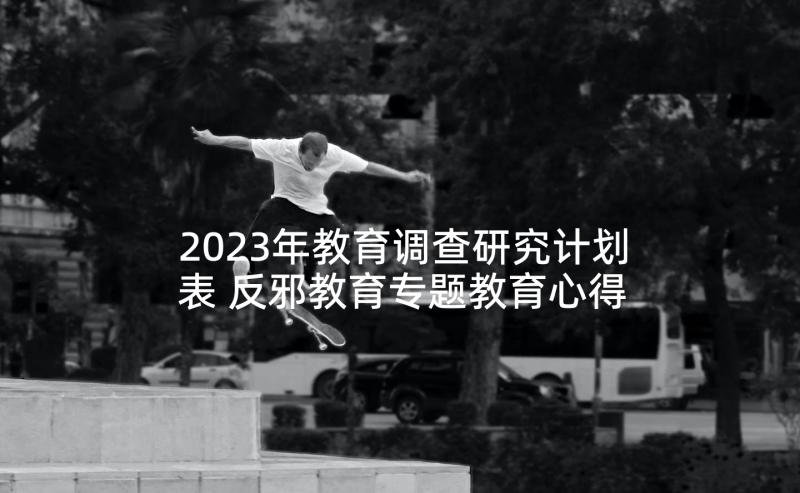 2023年教育调查研究计划表 反邪教育专题教育心得体会(通用6篇)