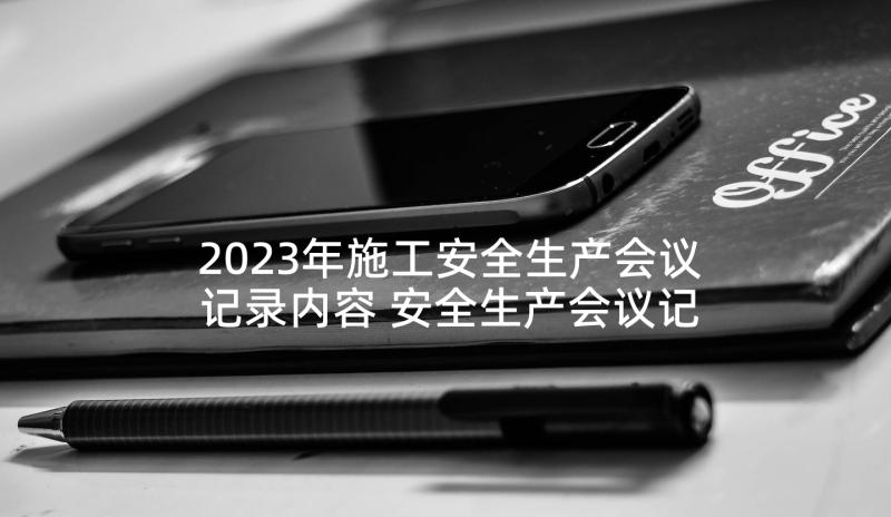 2023年施工安全生产会议记录内容 安全生产会议记录内容(优质5篇)