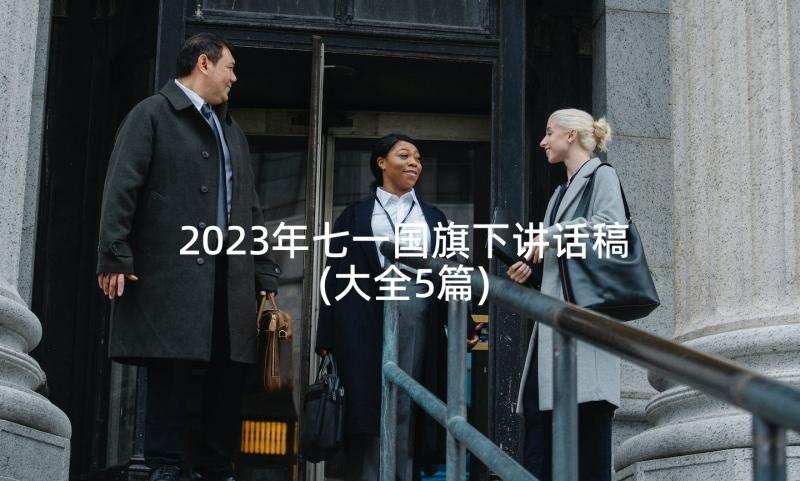 2023年七一国旗下讲话稿(大全5篇)