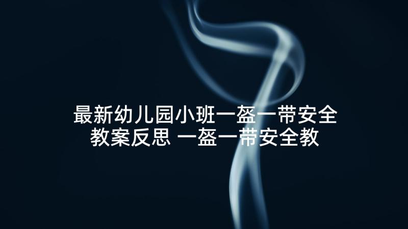 最新幼儿园小班一盔一带安全教案反思 一盔一带安全教育心得体会(大全5篇)