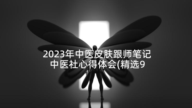 2023年中医皮肤跟师笔记 中医社心得体会(精选9篇)