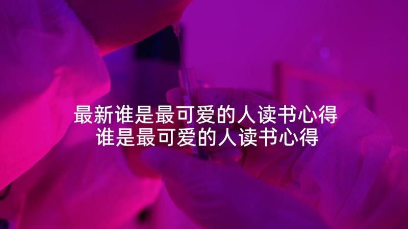 最新谁是最可爱的人读书心得 谁是最可爱的人读书心得体会(优质5篇)