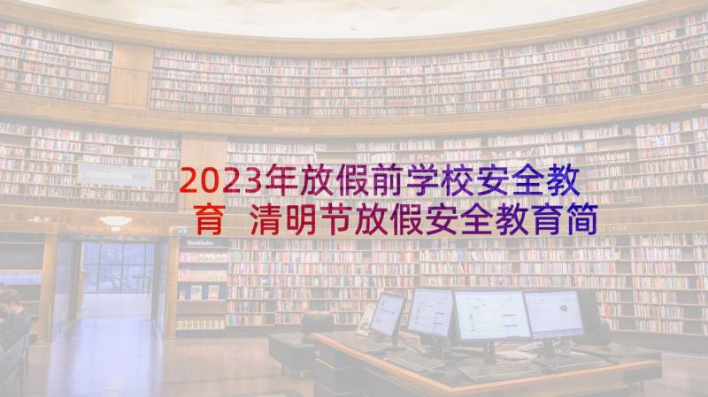 2023年放假前学校安全教育 清明节放假安全教育简报(大全5篇)