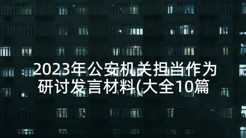 2023年公安机关担当作为研讨发言材料(大全10篇)