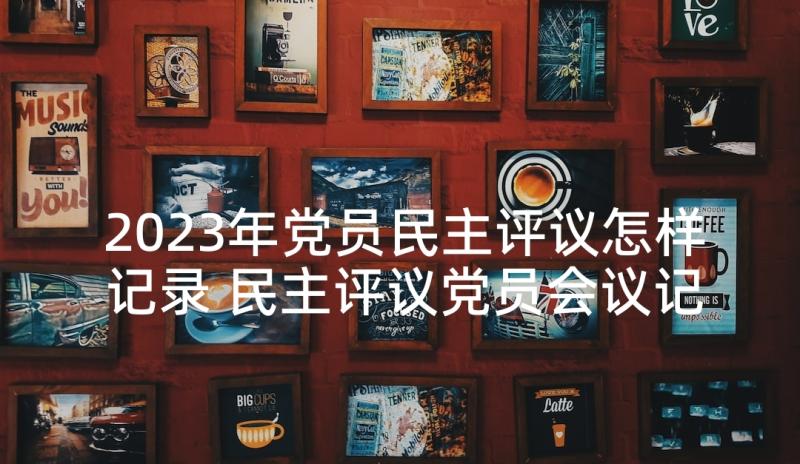 2023年党员民主评议怎样记录 民主评议党员会议记录(精选6篇)