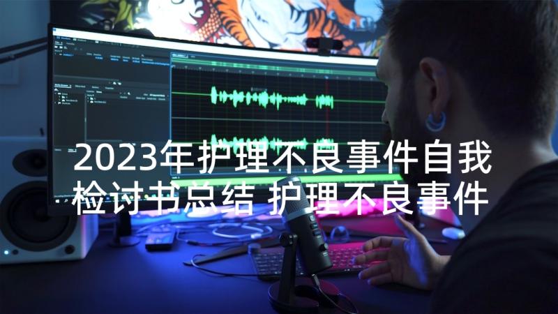 2023年护理不良事件自我检讨书总结 护理不良事件检讨书(大全5篇)