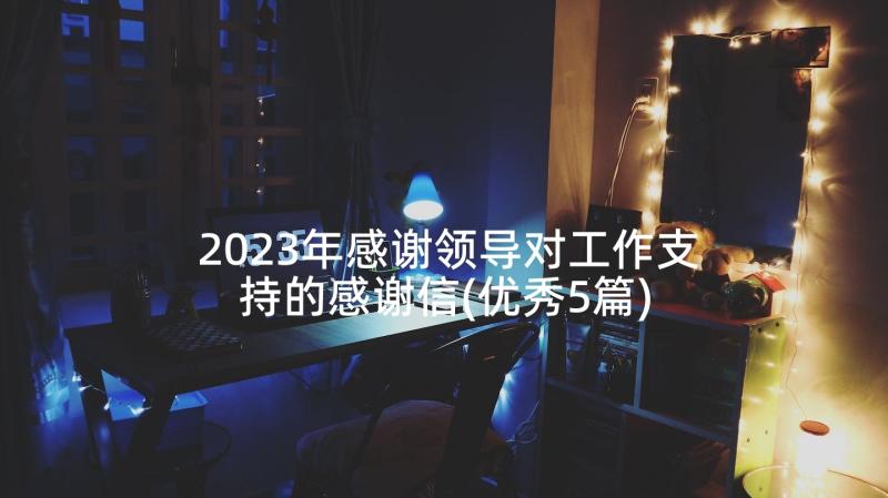 2023年感谢领导对工作支持的感谢信(优秀5篇)