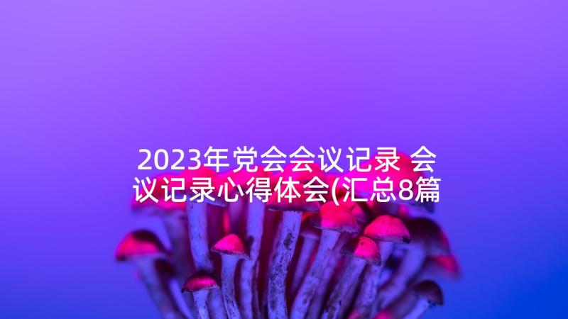 2023年党会会议记录 会议记录心得体会(汇总8篇)