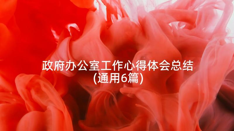 政府办公室工作心得体会总结(通用6篇)