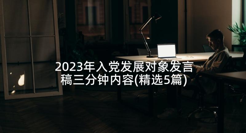 2023年入党发展对象发言稿三分钟内容(精选5篇)