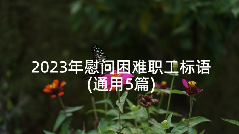 2023年慰问困难职工标语(通用5篇)