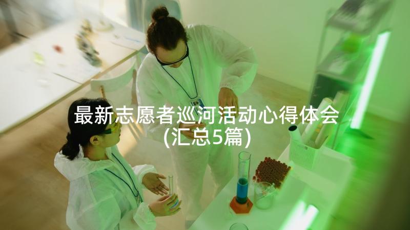 最新志愿者巡河活动心得体会(汇总5篇)