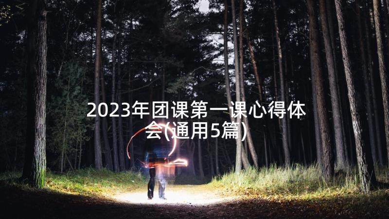 2023年团课第一课心得体会(通用5篇)