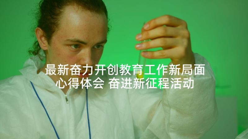 最新奋力开创教育工作新局面心得体会 奋进新征程活动(优秀10篇)