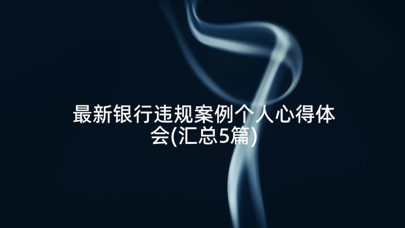 最新银行违规案例个人心得体会(汇总5篇)