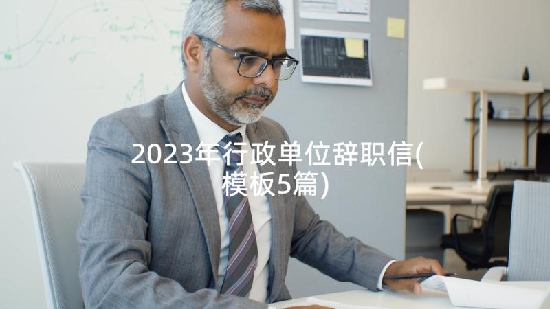 2023年行政单位辞职信(模板5篇)