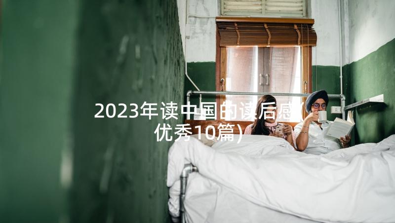 2023年读中国的读后感(优秀10篇)