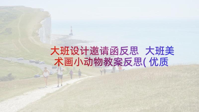 大班设计邀请函反思 大班美术画小动物教案反思(优质9篇)