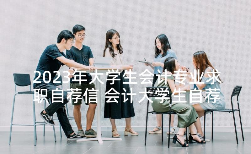 2023年大学生会计专业求职自荐信 会计大学生自荐信(大全8篇)