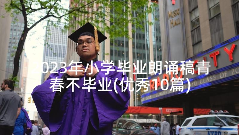 2023年小学毕业朗诵稿青春不毕业(优秀10篇)