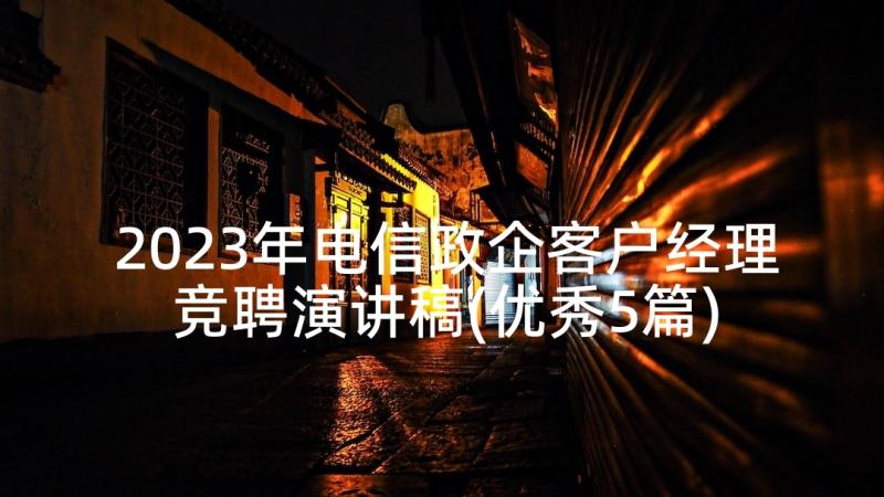 2023年电信政企客户经理竞聘演讲稿(优秀5篇)