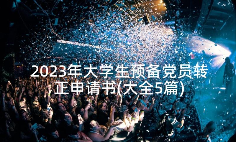 2023年大学生预备党员转正申请书(大全5篇)