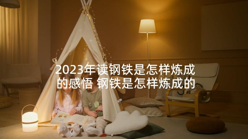 2023年读钢铁是怎样炼成的感悟 钢铁是怎样炼成的心得感悟(模板8篇)