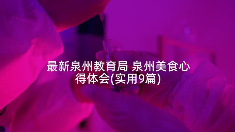 最新泉州教育局 泉州美食心得体会(实用9篇)