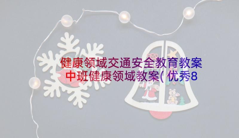 健康领域交通安全教育教案 中班健康领域教案(优秀8篇)