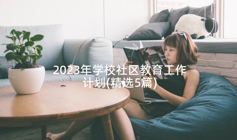 2023年学校社区教育工作计划(精选5篇)