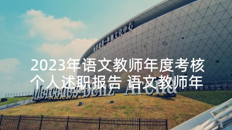 2023年语文教师年度考核个人述职报告 语文教师年度考核表述职报告(汇总7篇)