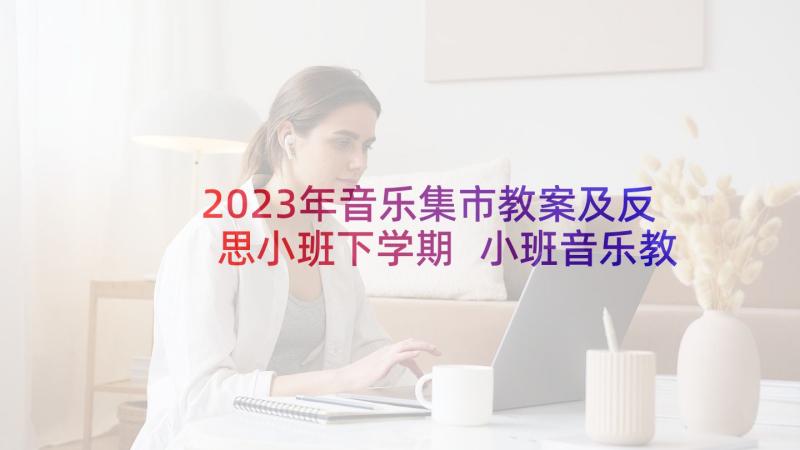 2023年音乐集市教案及反思小班下学期 小班音乐教案及反思(优质6篇)