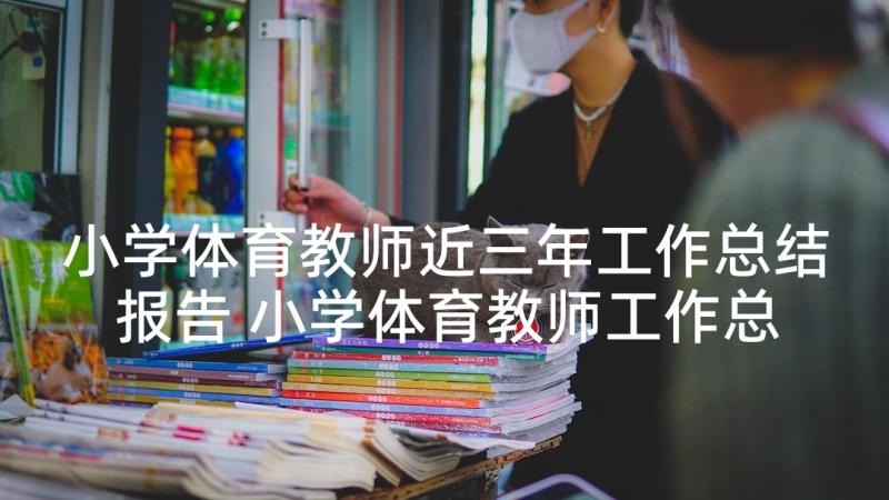 小学体育教师近三年工作总结报告 小学体育教师工作总结(精选7篇)