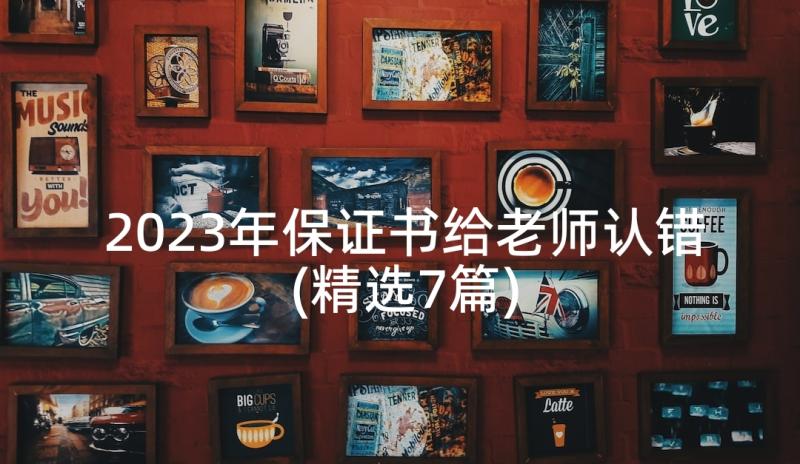 2023年保证书给老师认错(精选7篇)